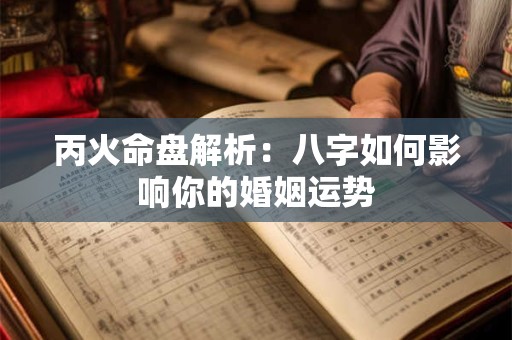 丙火命盘解析：八字如何影响你的婚姻运势