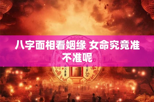 八字面相看姻缘 女命究竟准不准呢