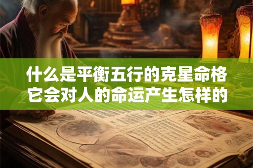 什么是平衡五行的克星命格它会对人的命运产生怎样的影响