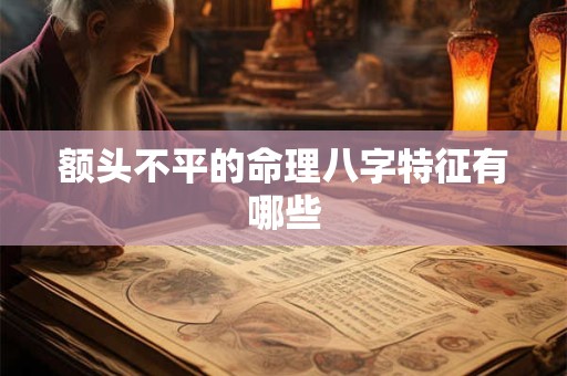 额头不平的命理八字特征有哪些