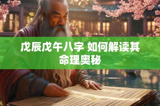 戊辰戊午八字 如何解读其命理奥秘
