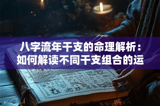 八字流年干支的命理解析：如何解读不同干支组合的运势影响