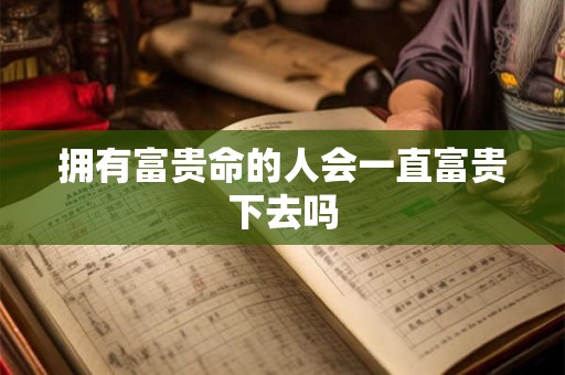拥有富贵命的人会一直富贵下去吗