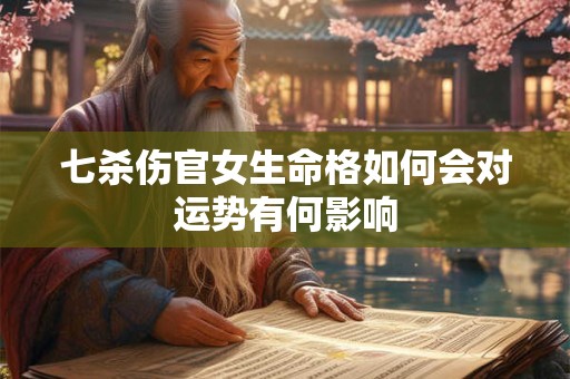 七杀伤官女生命格如何会对运势有何影响
