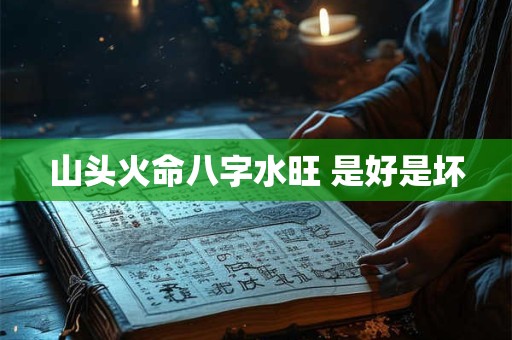 山头火命八字水旺 是好是坏
