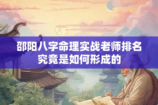 邵阳八字命理实战老师排名究竟是如何形成的