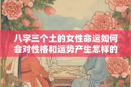 八字三个土的女性命运如何会对性格和运势产生怎样的影响