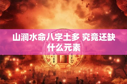 山涧水命八字土多 究竟还缺什么元素