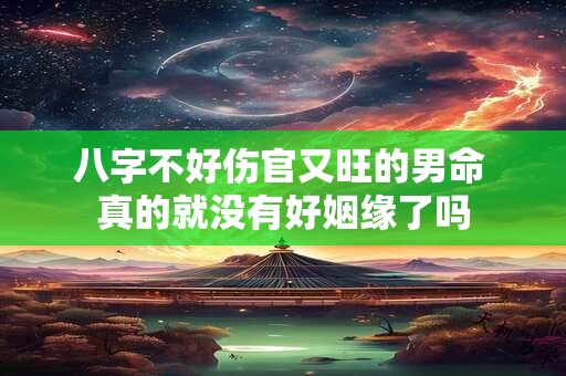 八字不好伤官又旺的男命 真的就没有好姻缘了吗