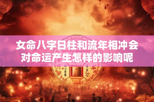 女命八字日柱和流年相冲会对命运产生怎样的影响呢