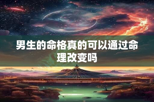 男生的命格真的可以通过命理改变吗