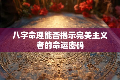 八字命理能否揭示完美主义者的命运密码