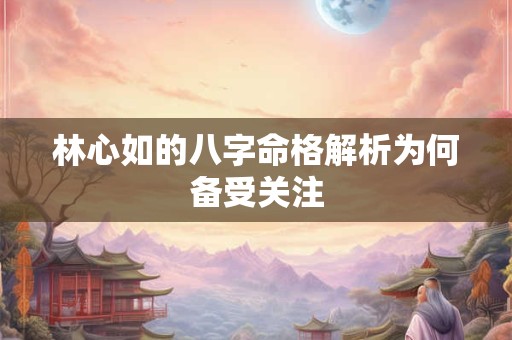 林心如的八字命格解析为何备受关注