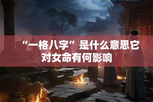 “一格八字”是什么意思它对女命有何影响