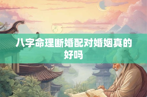 八字命理断婚配对婚姻真的好吗