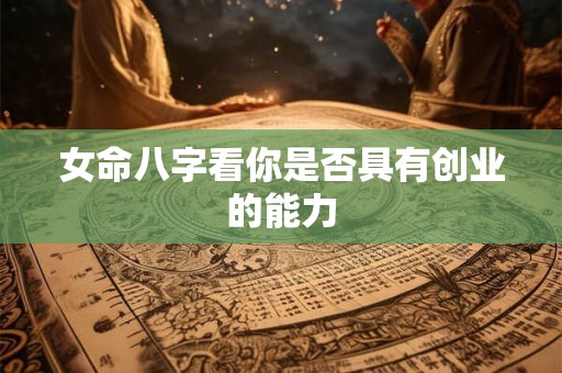 女命八字看你是否具有创业的能力
