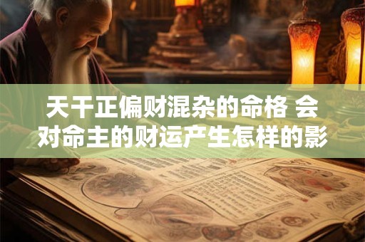 天干正偏财混杂的命格 会对命主的财运产生怎样的影响呢