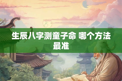 生辰八字测童子命 哪个方法最准