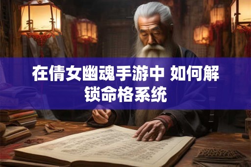 在倩女幽魂手游中 如何解锁命格系统
