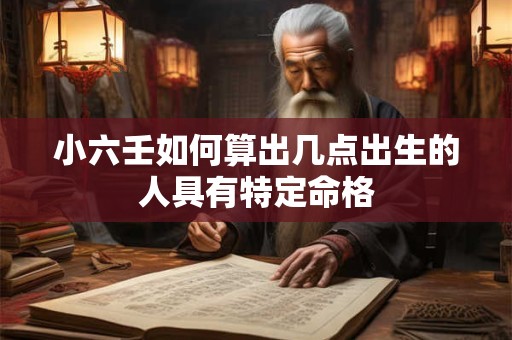 小六壬如何算出几点出生的人具有特定命格