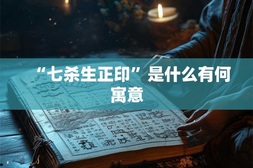 “七杀生正印”是什么有何寓意