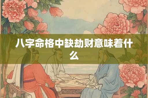 八字命格中缺劫财意味着什么