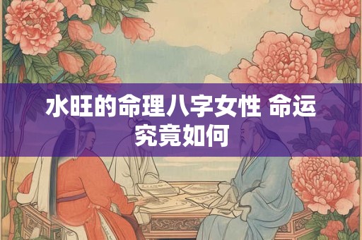 水旺的命理八字女性 命运究竟如何