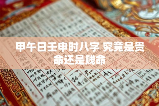 甲午日壬申时八字 究竟是贵命还是贱命