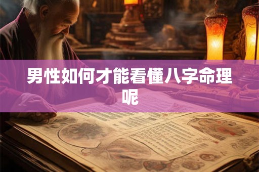 男性如何才能看懂八字命理呢