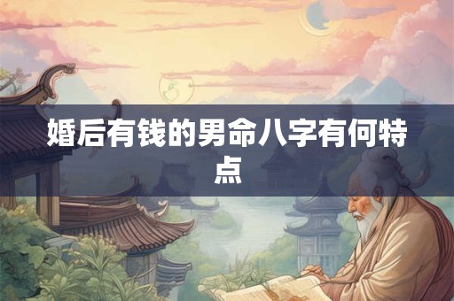 婚后有钱的男命八字有何特点