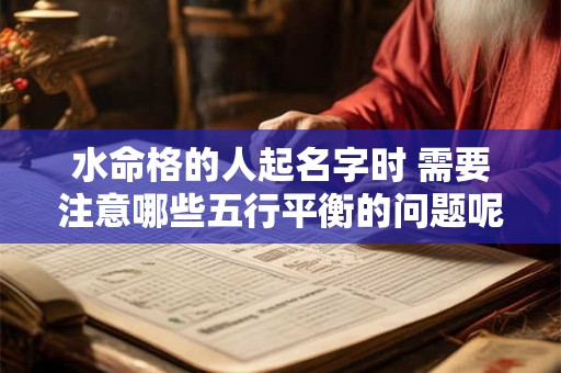 水命格的人起名字时 需要注意哪些五行平衡的问题呢