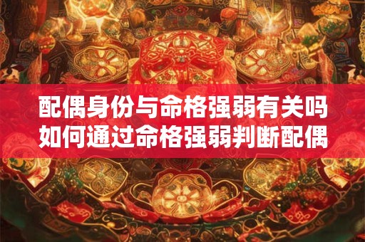 配偶身份与命格强弱有关吗如何通过命格强弱判断配偶身份