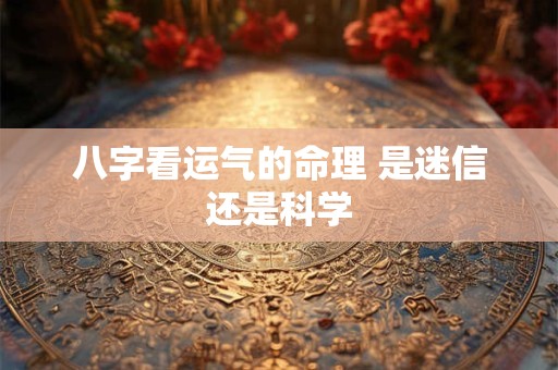 八字看运气的命理 是迷信还是科学