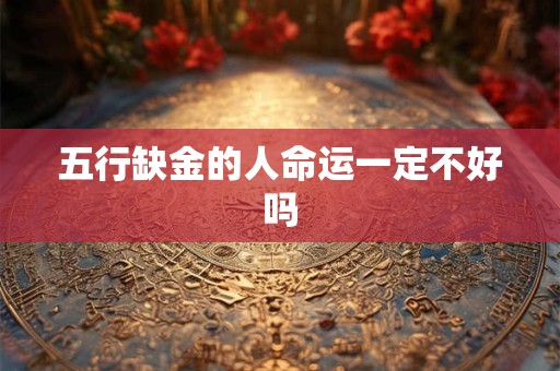 五行缺金的人命运一定不好吗