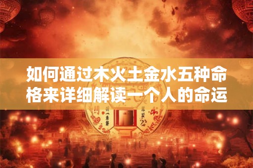 如何通过木火土金水五种命格来详细解读一个人的命运