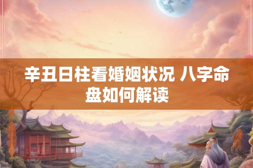 辛丑日柱看婚姻状况 八字命盘如何解读