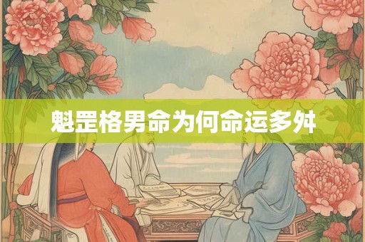 魁罡格男命为何命运多舛