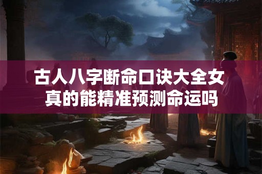 古人八字断命口诀大全女 真的能精准预测命运吗