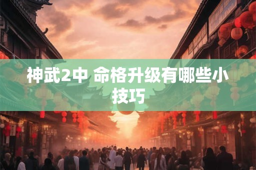神武2中 命格升级有哪些小技巧