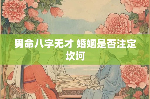 男命八字无才 婚姻是否注定坎坷