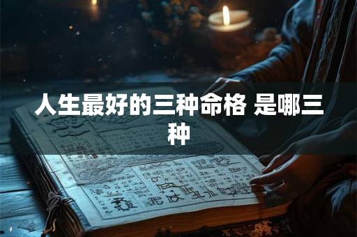 人生最好的三种命格 是哪三种