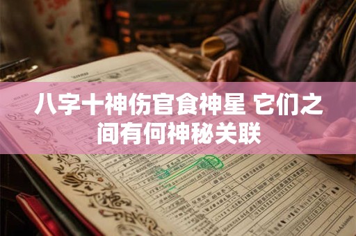 八字十神伤官食神星 它们之间有何神秘关联