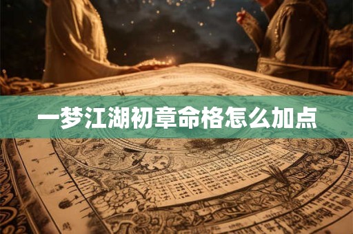 一梦江湖初章命格怎么加点