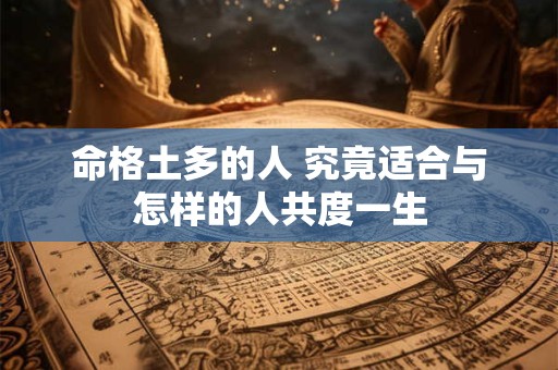 命格土多的人 究竟适合与怎样的人共度一生