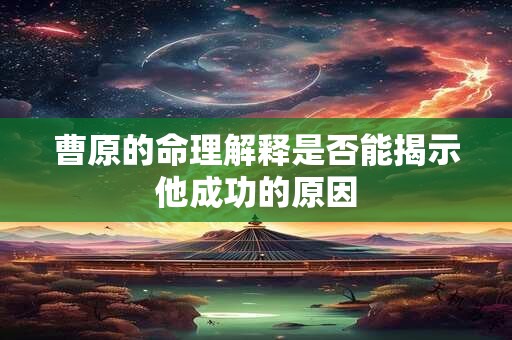 曹原的命理解释是否能揭示他成功的原因