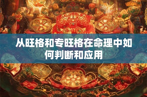 从旺格和专旺格在命理中如何判断和应用