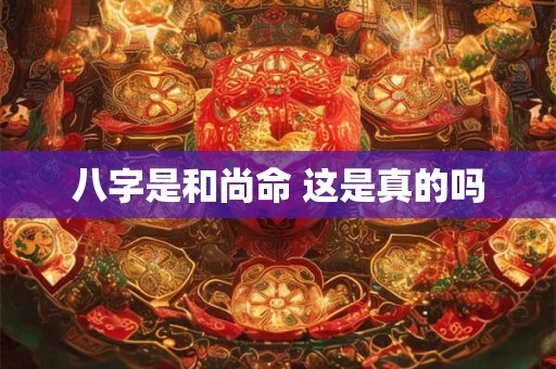 八字是和尚命 这是真的吗