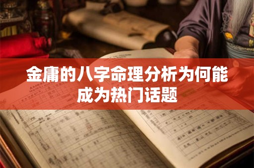 金庸的八字命理分析为何能成为热门话题