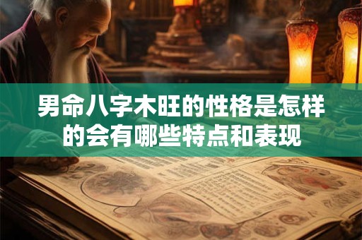 男命八字木旺的性格是怎样的会有哪些特点和表现