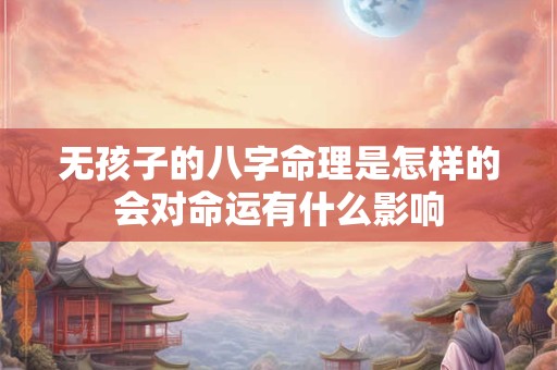 无孩子的八字命理是怎样的会对命运有什么影响